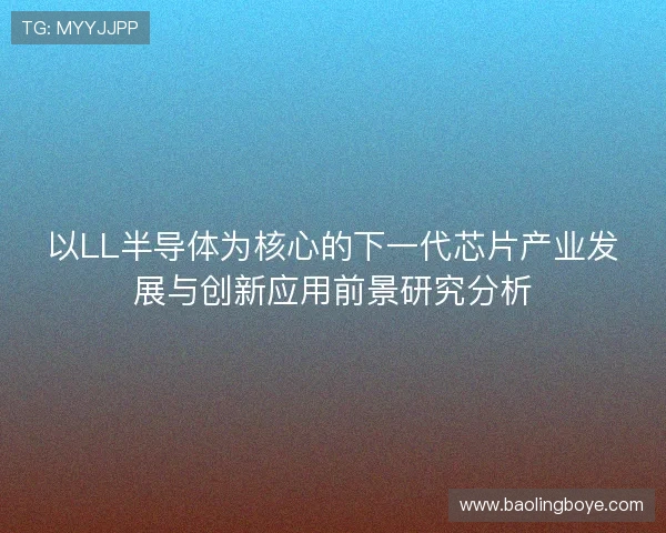 以LL半导体为核心的下一代芯片产业发展与创新应用前景研究分析